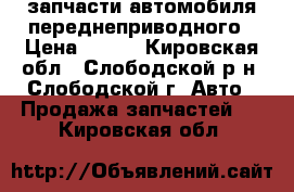 запчасти автомобиля переднеприводного › Цена ­ 500 - Кировская обл., Слободской р-н, Слободской г. Авто » Продажа запчастей   . Кировская обл.